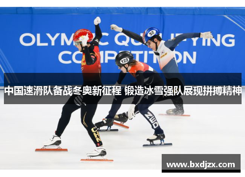 中国速滑队备战冬奥新征程 锻造冰雪强队展现拼搏精神