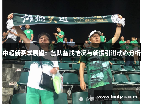 中超新赛季展望：各队备战情况与新援引进动态分析