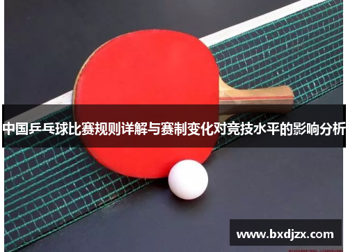 中国乒乓球比赛规则详解与赛制变化对竞技水平的影响分析
