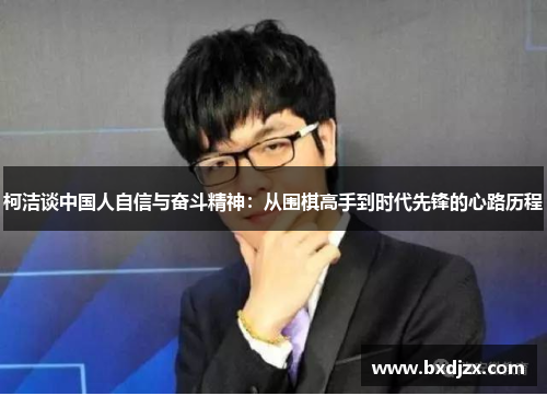 柯洁谈中国人自信与奋斗精神：从围棋高手到时代先锋的心路历程