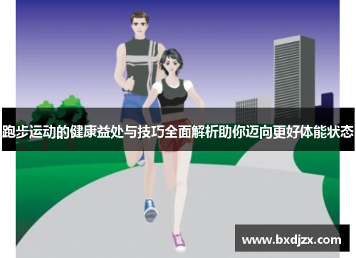 跑步运动的健康益处与技巧全面解析助你迈向更好体能状态