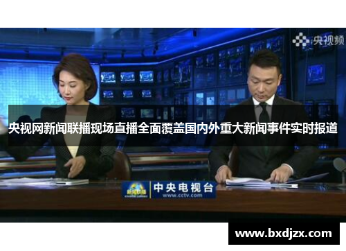 央视网新闻联播现场直播全面覆盖国内外重大新闻事件实时报道