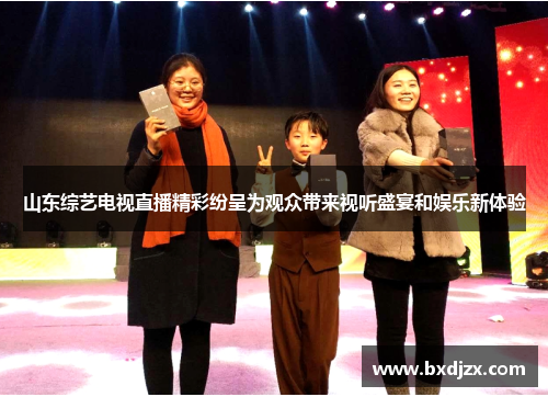 山东综艺电视直播精彩纷呈为观众带来视听盛宴和娱乐新体验