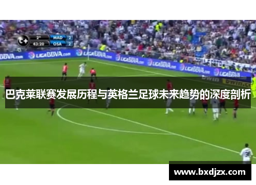 巴克莱联赛发展历程与英格兰足球未来趋势的深度剖析
